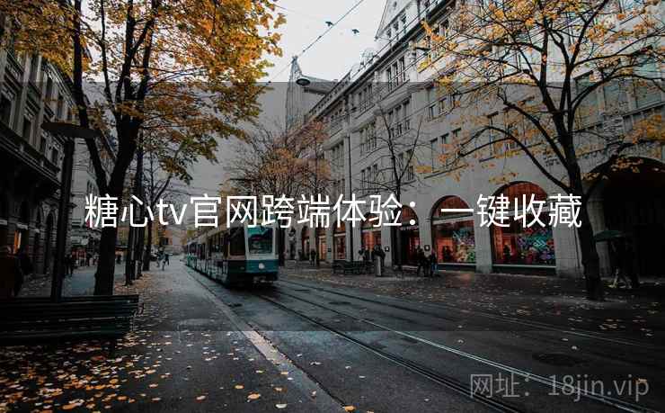 糖心tv官网跨端体验：一键收藏