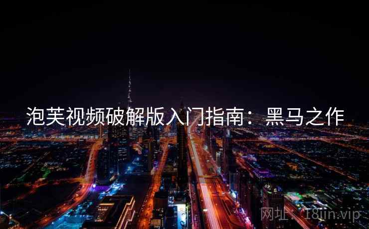 泡芙视频破解版入门指南：黑马之作