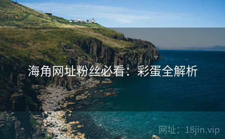 海角网址粉丝必看:彩蛋全解析 海角网址粉丝必看:彩蛋全解析