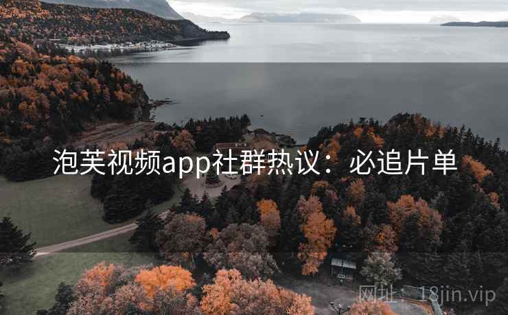 泡芙视频app社群热议：必追片单