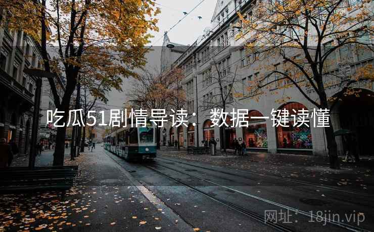 吃瓜51剧情导读：数据一键读懂