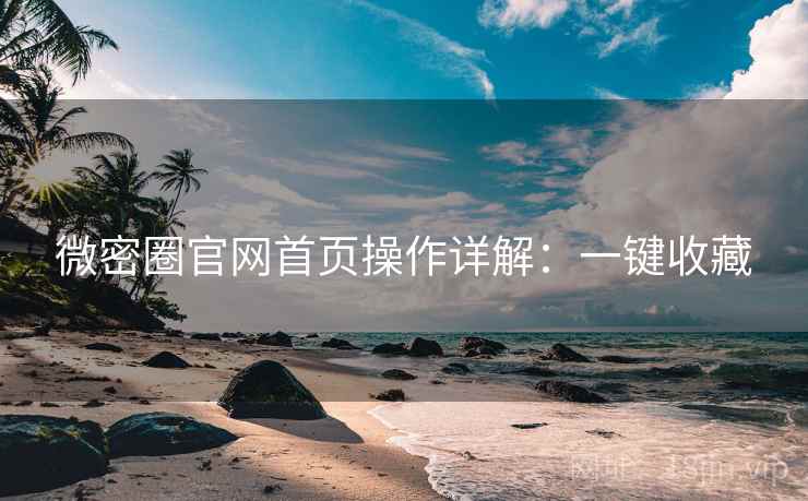 微密圈官网首页操作详解：一键收藏