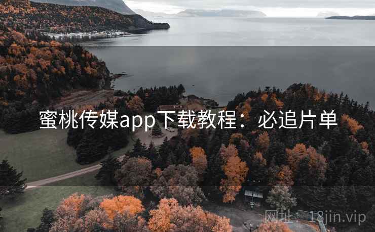 蜜桃传媒app下载教程：必追片单