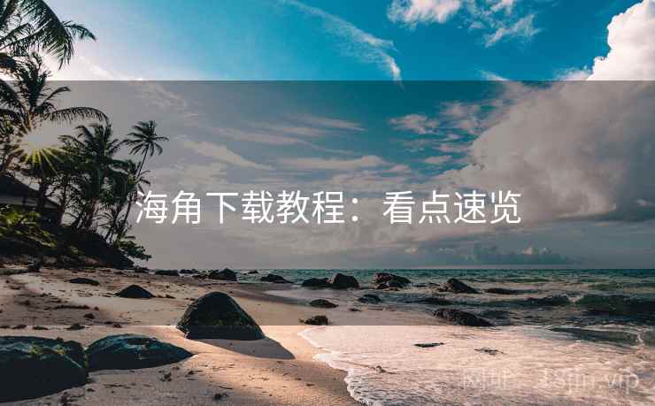 海角下载教程：看点速览