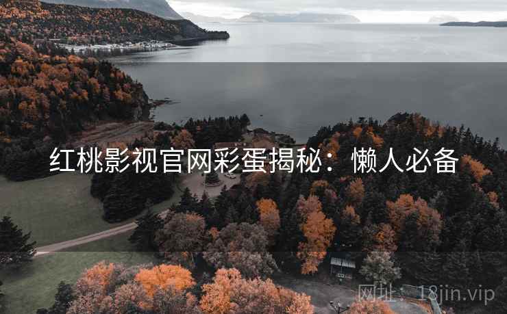 红桃影视官网彩蛋揭秘：懒人必备
