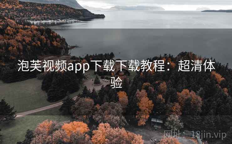 泡芙视频app下载下载教程：超清体验
