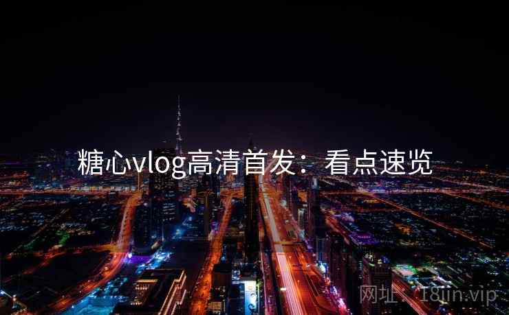 糖心vlog高清首发:看点速览 糖心vlog高清首发:看点速览