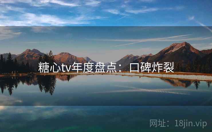糖心tv年度盘点：口碑炸裂