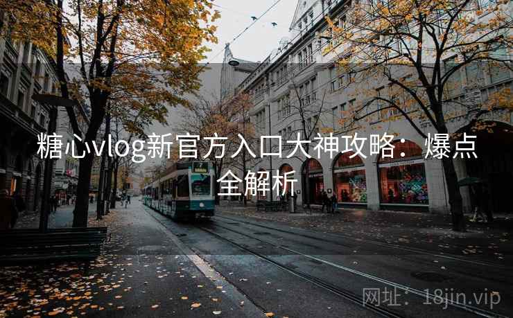 糖心vlog新官方入口大神攻略：爆点全解析
