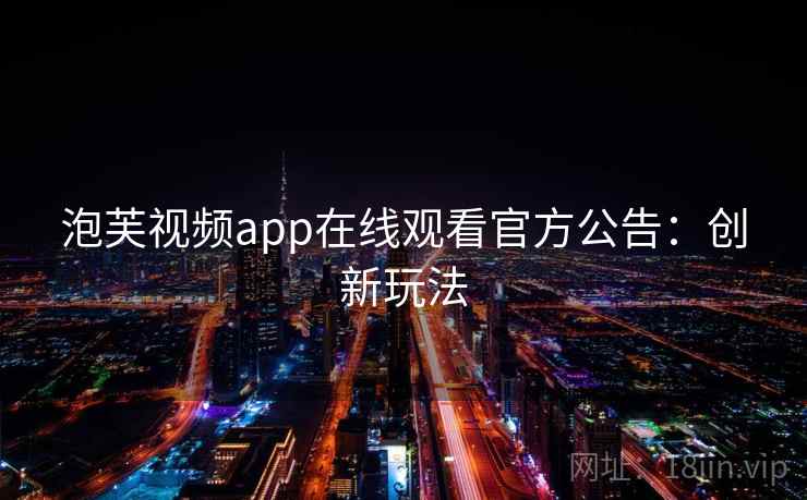 泡芙视频app在线观看官方公告:创新玩法 泡芙视频app在线观看官方公告:创新玩法